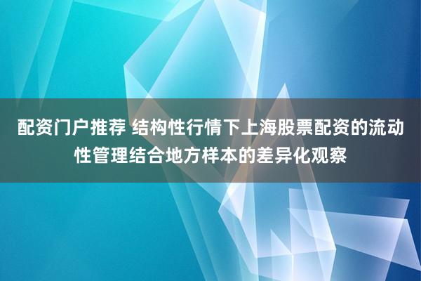 配资门户推荐 结构性行情下上海股票配资的流动性管理结合地方样本的差异化观察