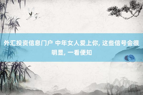 外汇投资信息门户 中年女人爱上你, 这些信号会很明显, 一看便知