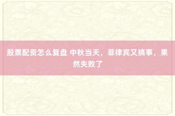 股票配资怎么复盘 中秋当天，菲律宾又搞事，果然失败了