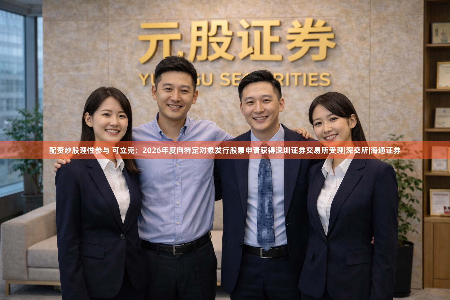 配资炒股理性参与 可立克：2026年度向特定对象发行股票申请获得深圳证券交易所受理|深交所|海通证券