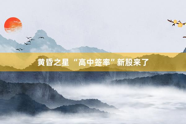 黄昏之星 “高中签率”新股来了