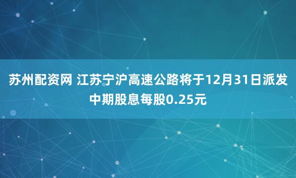 苏州配资网 江苏宁沪高速公路将于12月31日派发中期股息每股0.25元