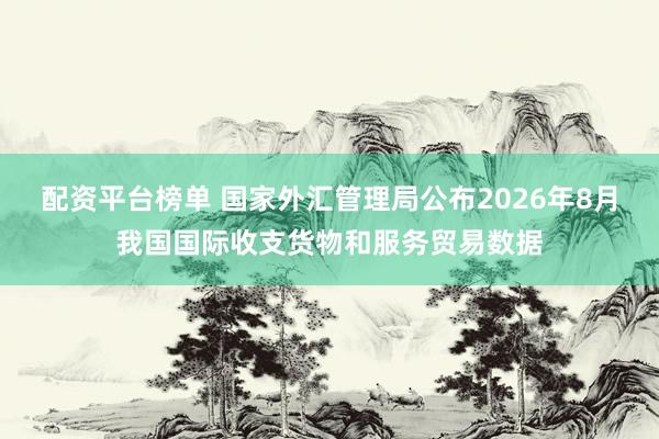 配资平台榜单 国家外汇管理局公布2026年8月我国国际收支货物和服务贸易数据