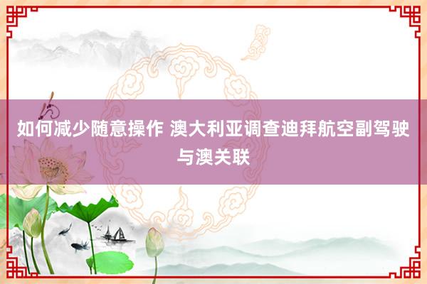 如何减少随意操作 澳大利亚调查迪拜航空副驾驶与澳关联