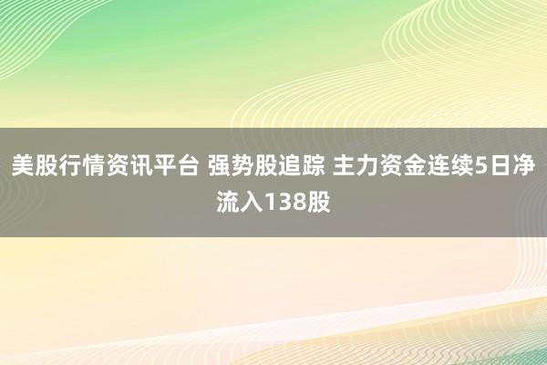美股行情资讯平台 强势股追踪 主力资金连续5日净流入138股