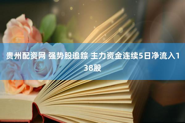 贵州配资网 强势股追踪 主力资金连续5日净流入138股