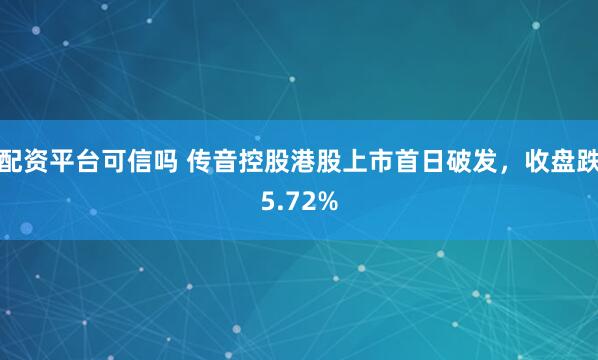 配资平台可信吗 传音控股港股上市首日破发，收盘跌5.72%