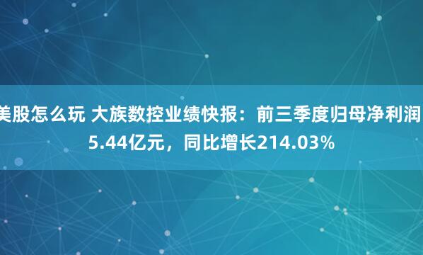 美股怎么玩 大族数控业绩快报：前三季度归母净利润15.44亿元，同比增长214.03%