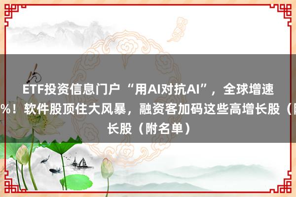 ETF投资信息门户 “用AI对抗AI”，全球增速将达69%！软件股顶住大风暴，融资客加码这些高增长股（附名单）