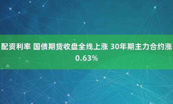 配资利率 国债期货收盘全线上涨 30年期主力合约涨0.63%