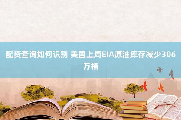 配资查询如何识别 美国上周EIA原油库存减少306万桶