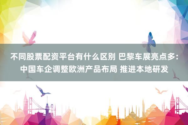不同股票配资平台有什么区别 巴黎车展亮点多：中国车企调整欧洲产品布局 推进本地研发