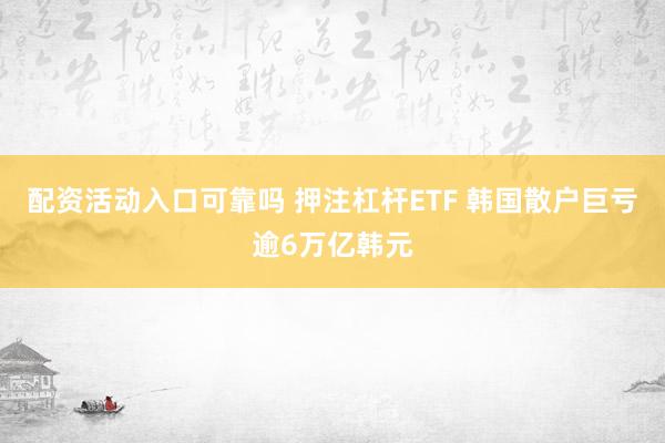 配资活动入口可靠吗 押注杠杆ETF 韩国散户巨亏逾6万亿韩元