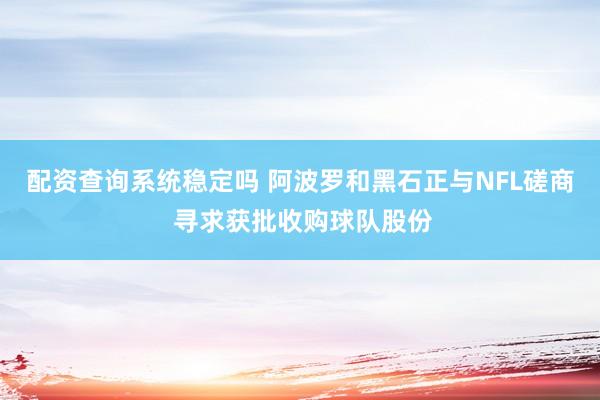 配资查询系统稳定吗 阿波罗和黑石正与NFL磋商 寻求获批收购球队股份