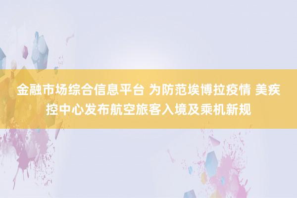 金融市场综合信息平台 为防范埃博拉疫情 美疾控中心发布航空旅客入境及乘机新规