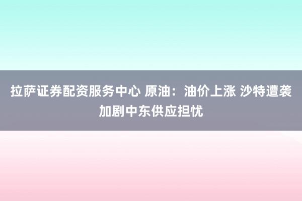 拉萨证券配资服务中心 原油：油价上涨 沙特遭袭加剧中东供应担忧