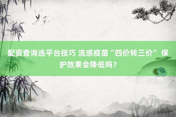 配资查询选平台技巧 流感疫苗“四价转三价” 保护效果会降低吗？