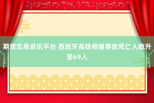 期货交易资讯平台 西班牙高铁相撞事故死亡人数升至69人